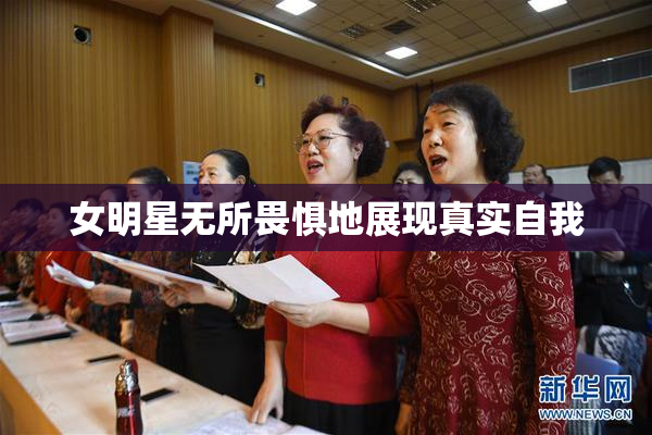 女明星无所畏惧地展现真实自我