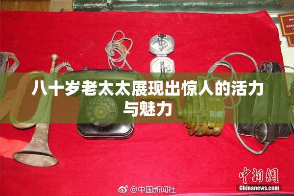 八十岁老太太展现出惊人的活力与魅力