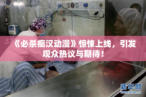 《必杀痴汉动漫》惊悚上线，引发观众热议与期待！