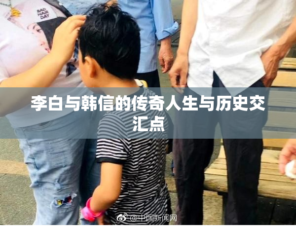 李白与韩信的传奇人生与历史交汇点