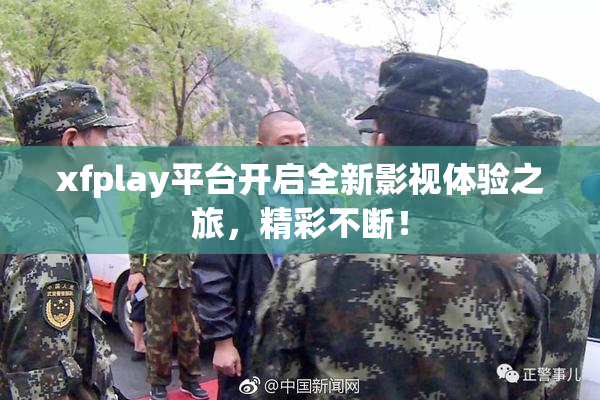 xfplay平台开启全新影视体验之旅，精彩不断！