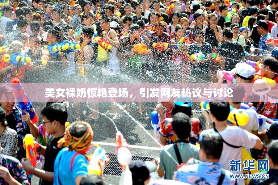 美女裸奶惊艳登场，引发网友热议与讨论