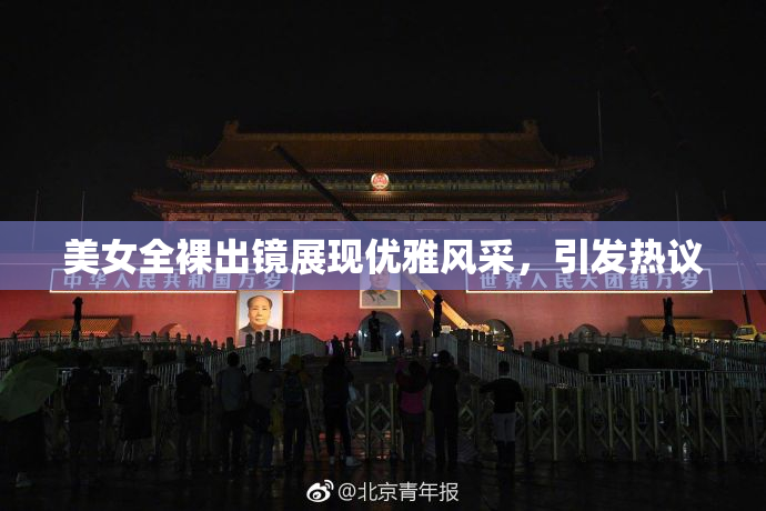美女全裸出镜展现优雅风采，引发热议