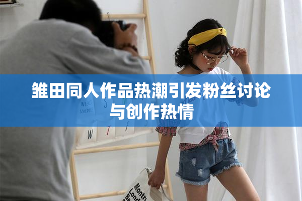雏田同人作品热潮引发粉丝讨论与创作热情
