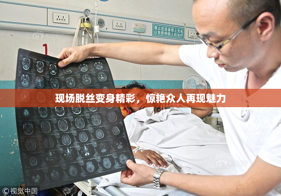现场脱丝变身精彩，惊艳众人再现魅力