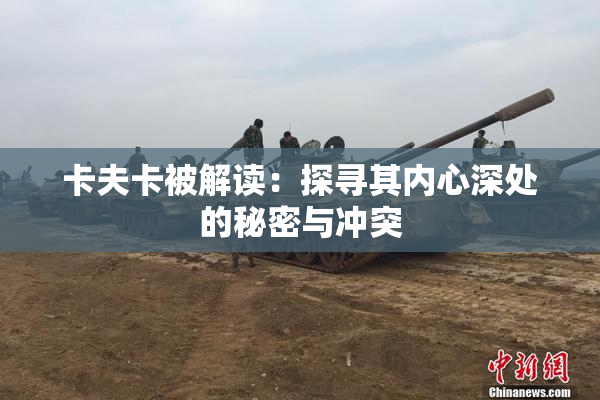 卡夫卡被解读：探寻其内心深处的秘密与冲突