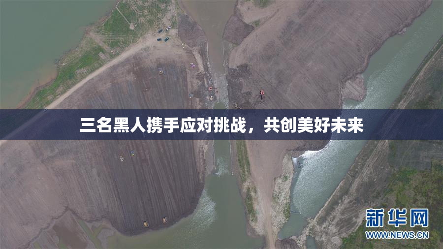 三名黑人携手应对挑战，共创美好未来