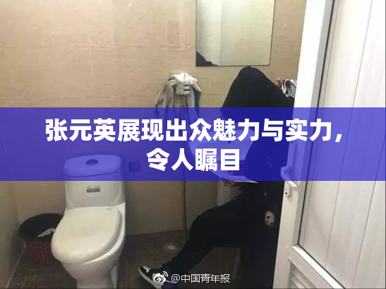 张元英展现出众魅力与实力，令人瞩目