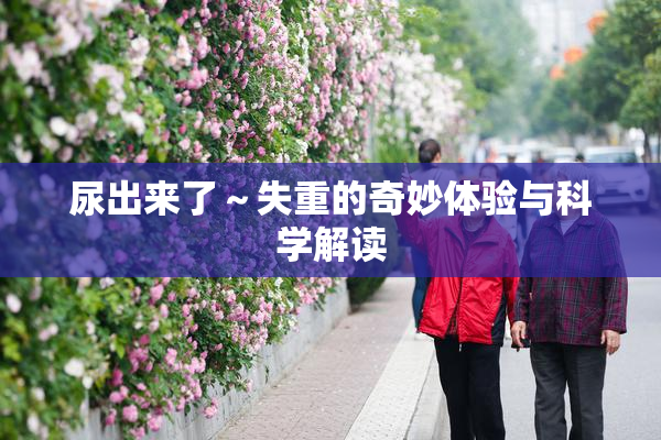 尿出来了～失重的奇妙体验与科学解读