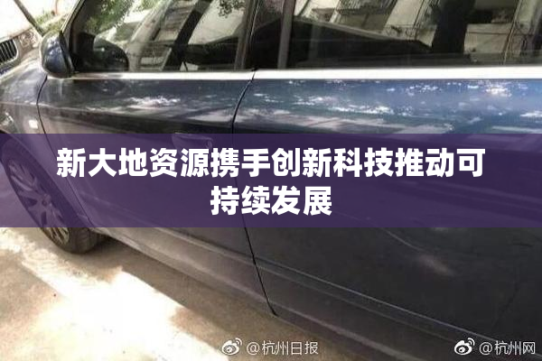 新大地资源携手创新科技推动可持续发展
