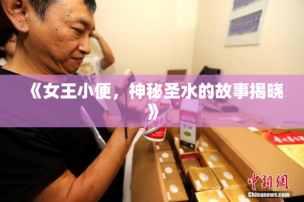 《女王小便，神秘圣水的故事揭晓》