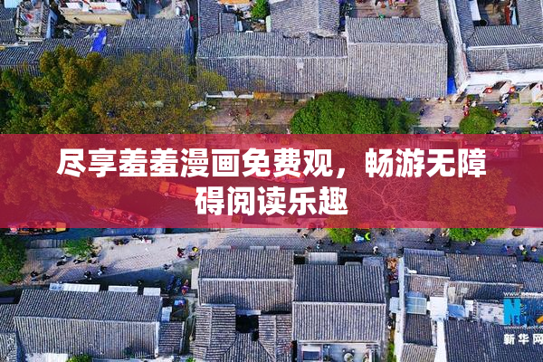 尽享羞羞漫画免费观，畅游无障碍阅读乐趣