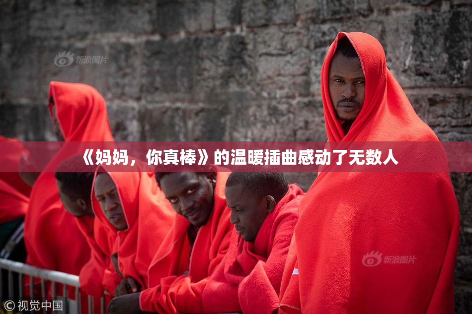 《妈妈，你真棒》的温暖插曲感动了无数人