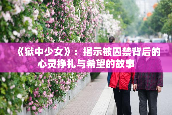 《狱中少女》：揭示被囚禁背后的心灵挣扎与希望的故事