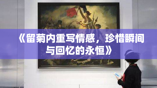 《留菊内重写情感，珍惜瞬间与回忆的永恒》