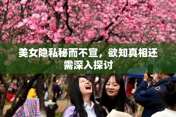 美女隐私秘而不宣，欲知真相还需深入探讨