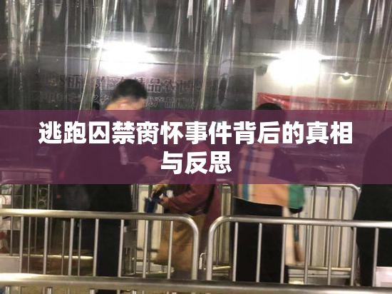 逃跑囚禁脔怀事件背后的真相与反思