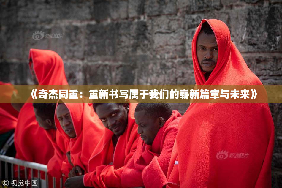 《奇杰同重：重新书写属于我们的崭新篇章与未来》