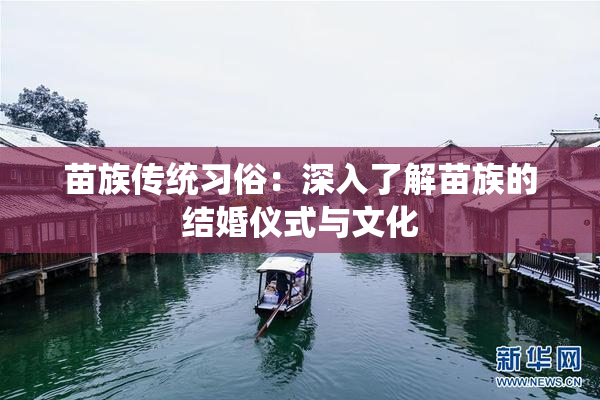 苗族传统习俗：深入了解苗族的结婚仪式与文化