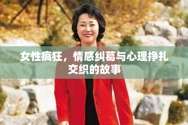 女性疯狂，情感纠葛与心理挣扎交织的故事