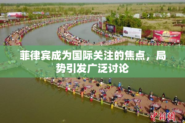 菲律宾成为国际关注的焦点，局势引发广泛讨论
