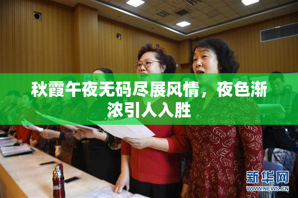 秋霞午夜无码尽展风情，夜色渐浓引人入胜