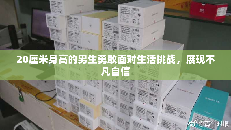 20厘米身高的男生勇敢面对生活挑战，展现不凡自信