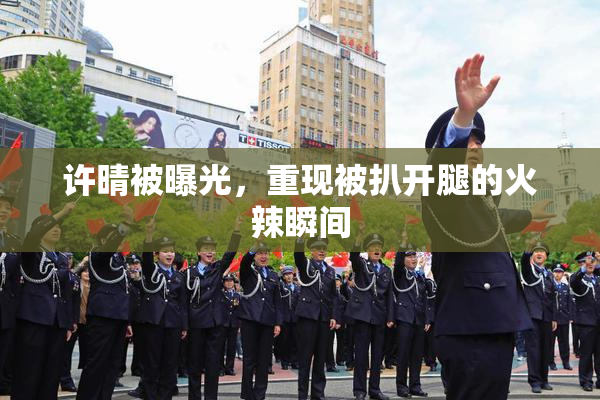 许晴被曝光，重现被扒开腿的火辣瞬间