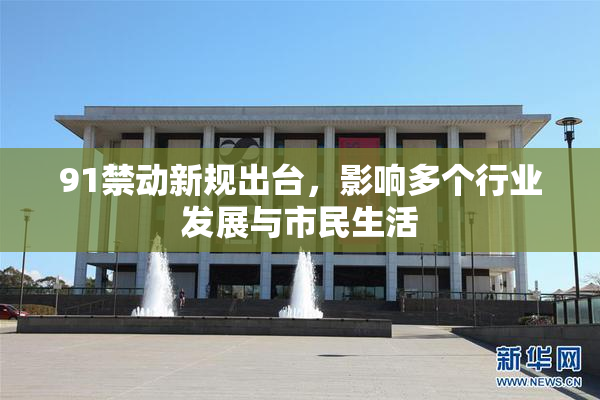 91禁动新规出台，影响多个行业发展与市民生活