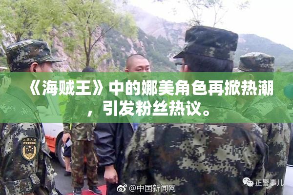 《海贼王》中的娜美角色再掀热潮，引发粉丝热议。