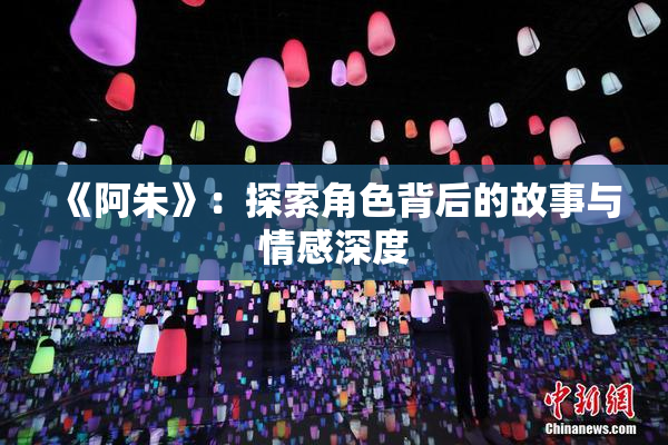 《阿朱》：探索角色背后的故事与情感深度