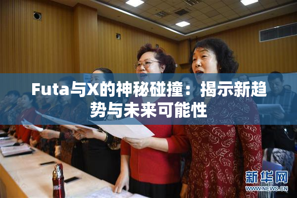 Futa与X的神秘碰撞：揭示新趋势与未来可能性
