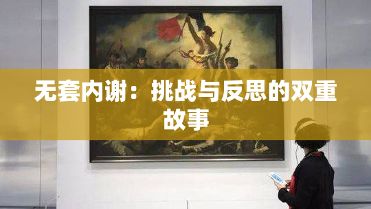 无套内谢：挑战与反思的双重故事
