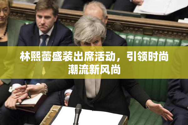 林熙蕾盛装出席活动，引领时尚潮流新风尚
