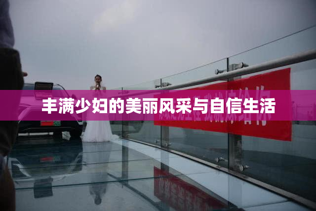 丰满少妇的美丽风采与自信生活