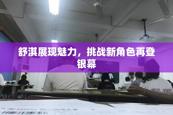 舒淇展现魅力，挑战新角色再登银幕