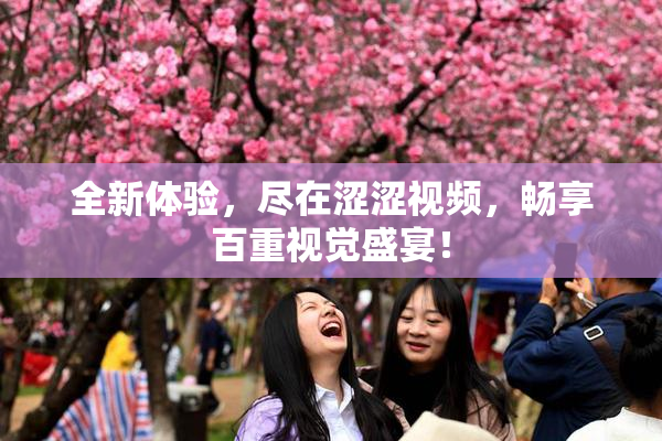 全新体验，尽在涩涩视频，畅享百重视觉盛宴！