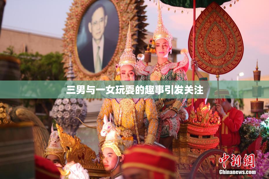 三男与一女玩耍的趣事引发关注