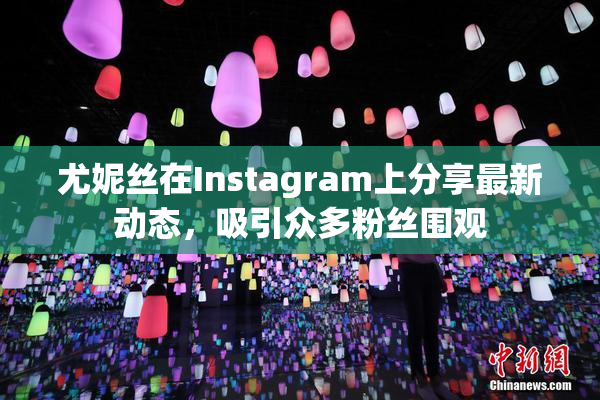 尤妮丝在Instagram上分享最新动态，吸引众多粉丝围观