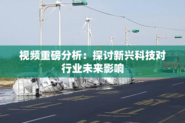 视频重磅分析：探讨新兴科技对行业未来影响