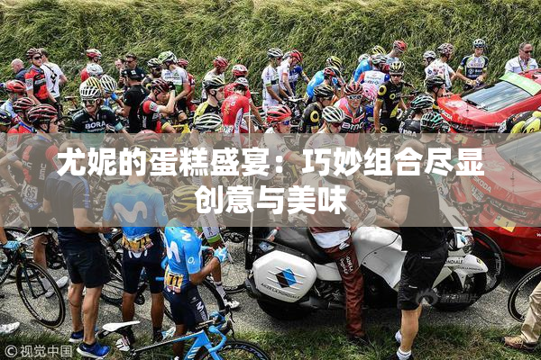 尤妮的蛋糕盛宴：巧妙组合尽显创意与美味