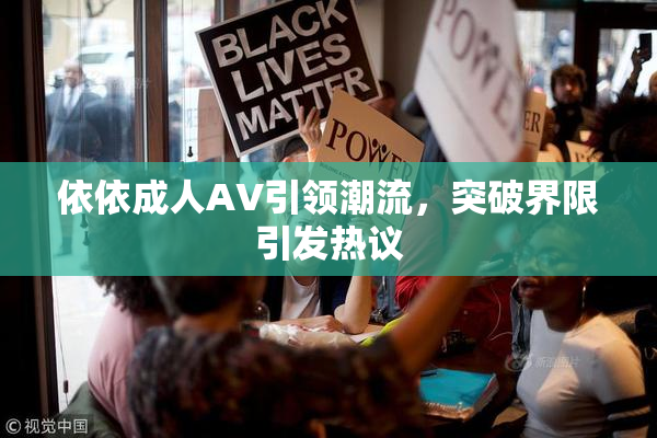 依依成人AV引领潮流，突破界限引发热议