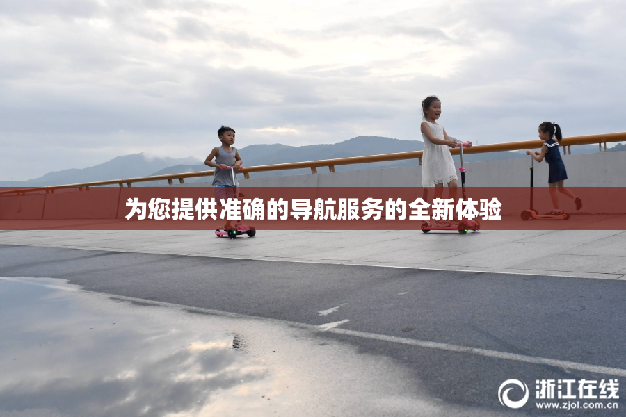 为您提供准确的导航服务的全新体验
