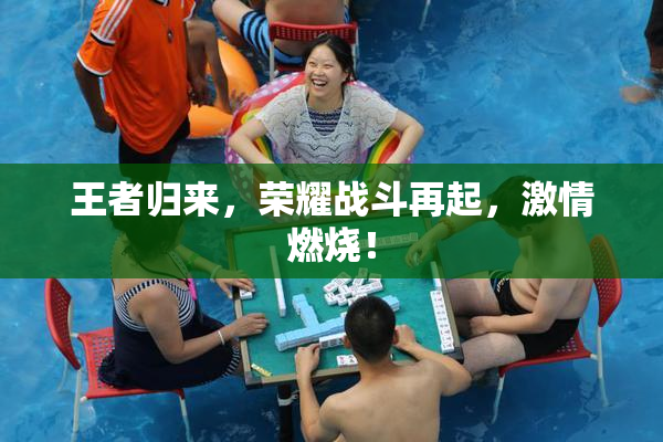 王者归来，荣耀战斗再起，激情燃烧！