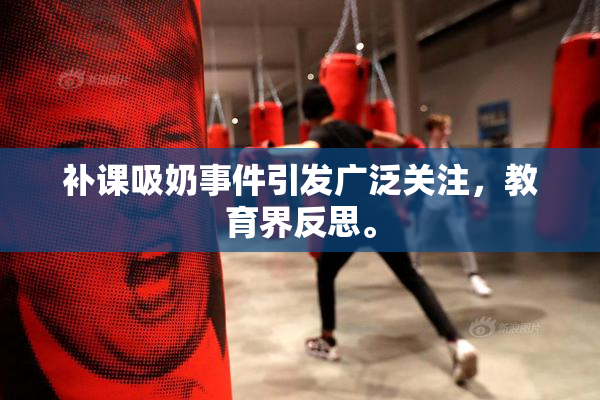 补课吸奶事件引发广泛关注，教育界反思。