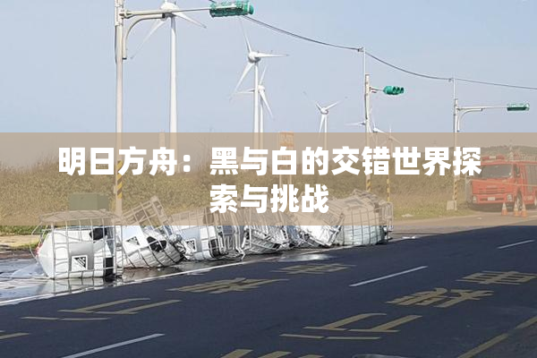 明日方舟：黑与白的交错世界探索与挑战