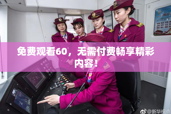 免费观看60，无需付费畅享精彩内容！
