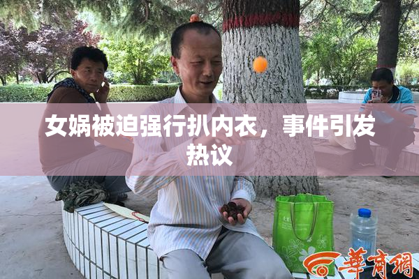 女娲被迫强行扒内衣，事件引发热议