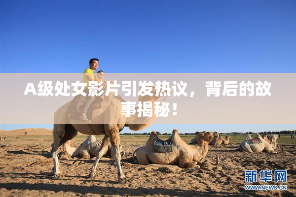A级处女影片引发热议，背后的故事揭秘！