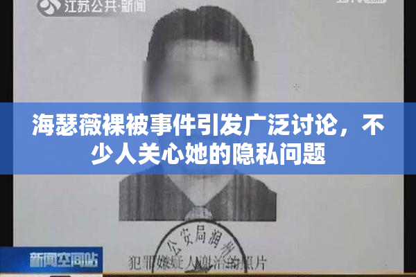 海瑟薇裸被事件引发广泛讨论，不少人关心她的隐私问题
